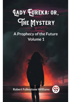 Lady Eureka; or, The Mystery A Prophecy of the Future Volume 1