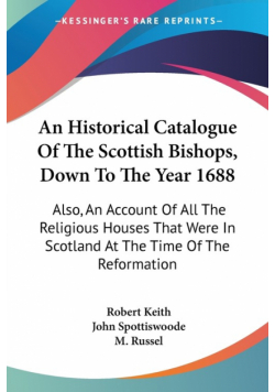 An Historical Catalogue Of The Scottish Bishops, Down To The Year 1688