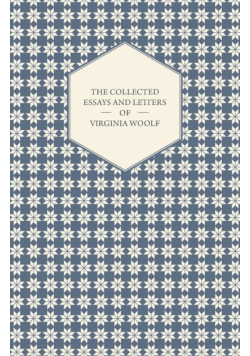 The Collected Essays and Letters of Virginia Woolf