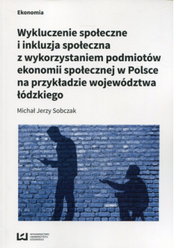 Wykluczenie społeczne i inkluzja społeczna z wykorzystaniem podmiotów ekonomii społecznej w Polsce na przykłądzie województwa łódzkiego