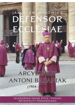 Defensor Ecclesiae. Arcybiskup Antoni Baraniak (1904-1977) Salezjańskie koleje życia i posługi metropolity poznańskiego