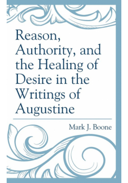 Reason, Authority, and the Healing of Desire in the Writings of Augustine