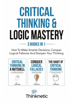 Critical Thinking & Logic Mastery - 3 Books In 1