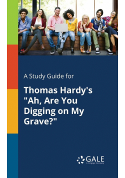 A Study Guide for Thomas Hardy's "Ah, Are You Digging on My Grave?"