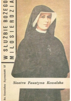 W służbie Bożego Miłosierdzia Siostra Faustyna Kowalska
