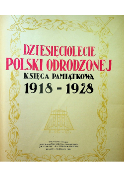 Dziesięciolecie polski odrodzonej Księga pamiątkowa 1918 - 1928 1928 r.