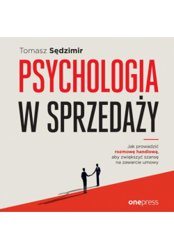 Psychologia w sprzedaży. W jaki sposób prowadzić rozmowę handlową, aby zwiększać szansę na zawarcie umowy