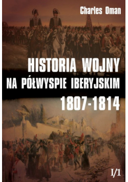 Historia wojny na Półwyspie Iberyjskim 1807-1814 t.1 Część 1