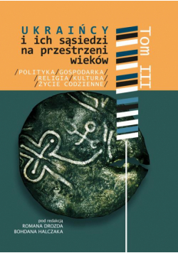 Ukraińcy i ich sąsiedzi na przestrzeni wieków t. III