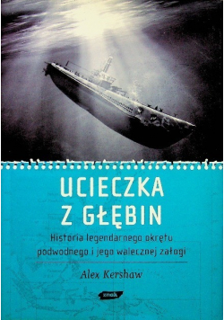 Ucieczka z głębin Historia legendarnego okrętu podwodnego i jego walecznej załogi
