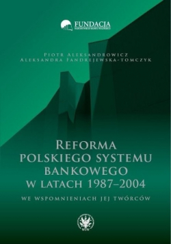 Reforma polskiego systemu bankowego w latach 1987 - 2004 we wspomnieniach jej twórców