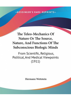 The Teleo-Mechanics Of Nature Or The Source, Nature, And Functions Of The Subconscious Biologic Minds