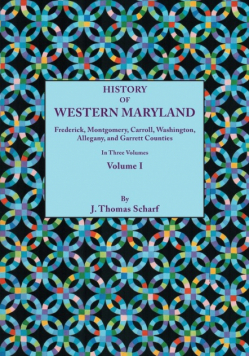 History of Western Maryland, Being a History of Frederick, Montgomery, Carroll, Washignton, Allegany, and Garrett Counties. in Three Volumes. Volume I