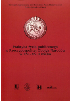 Augustyniak Urszula - Praktyka życia publicznego  w Rzeczypospolitej Obojga Narodów w XVI-XVIII wieku