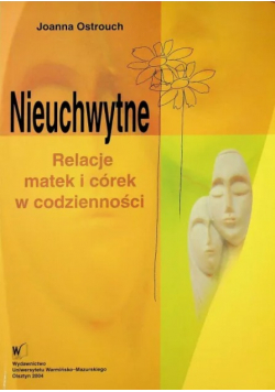 Nieuchwytne Relacje matek i córek w codzienności