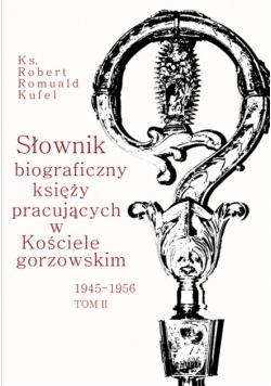Słownik biograficzny księży pracujących w Kościele Gorzowskim 1945-1956 Tom 2
