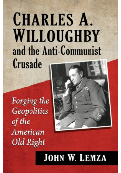 Charles A. Willoughby and the Anti-Communist Crusade