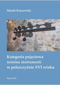 Kategoria pojęciowa nomina instrumenti w polszczyźnie XVI wieku