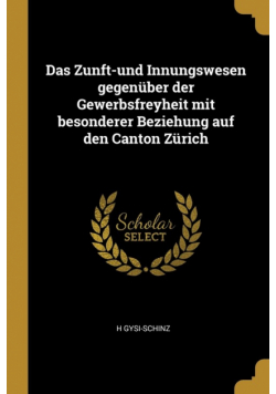 Das Zunft-und Innungswesen gegenüber der Gewerbsfreyheit mit besonderer Beziehung auf den Canton Zürich