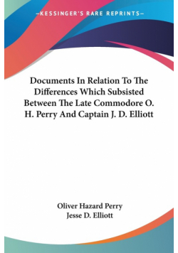 Documents In Relation To The Differences Which Subsisted Between The Late Commodore O. H. Perry And Captain J. D. Elliott