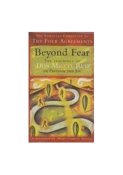 Beyond Fear. The Teachings of Don Miguel Ruiz on Freedom and Joy.