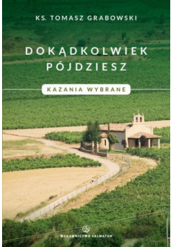Dokądkolwiek pójdziesz. Kazania wybrane.