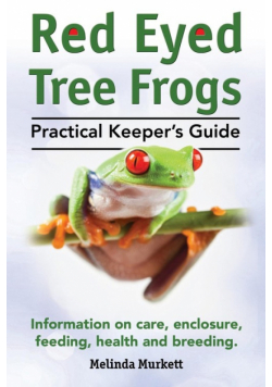 Red Eyed Tree Frogs. Practical Keeper's Guide for Red Eyed Three Frogs. Information on Care, Housing, Feeding and Breeding.