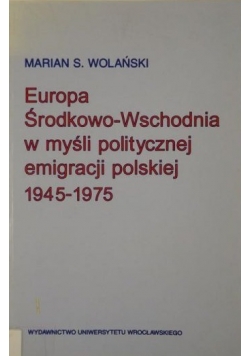 Europa Środkowo-Wschodnia w myśli politycznej emigracji polskiej 1945-1975