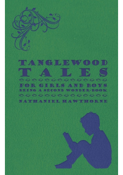 Tanglewood Tales - For Girls and Boys - Being a Second Wonder-Book