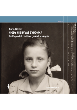 Nigdy nie byłaś Żydówką. Sześć opowieści o dziewczynkach w ukryciu