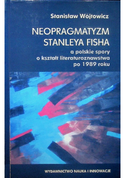 Neopragmatyzm Stanleya Fisha a polskie spory o kształt literaturoznawstwa po 1989 roku