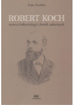 Robert Koch twórca bakteriologii chorób zakaźnych