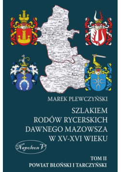 Szlakiem rodów rycerskich dawnego Mazowsza w XV-XVI wieku Tom II Powiat Błoński i Tarczyński