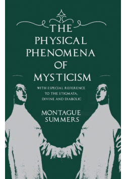 The Physical Phenomena of Mysticism - With Especial Reference to the Stigmata, Divine and Diabolic