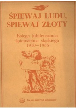 ŚPIEWAJ LUDU ŚPIEWAJ ZŁOTY Księga jubileuszowa śpiewactwa śląskiego