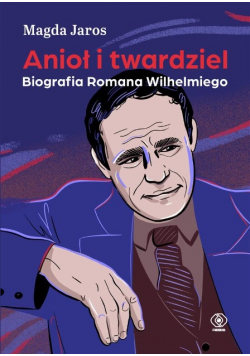 Anioł i twardziel. Biografia Romana Wilhelmiego
