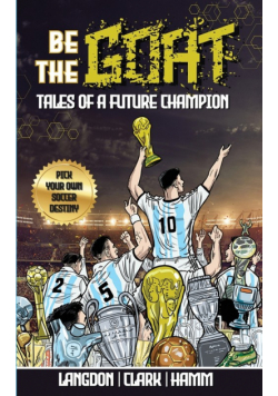 Be The G.O.A.T. - A Pick Your Own Soccer Destiny Story. Tales Of A Future Champion - Emulate Messi, Ronaldo Or Pursue Your own Path to Becoming the G.O.A.T. (Greatest Of All Time)
