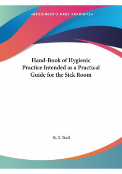 Hand-Book of Hygienic Practice Intended as a Practical Guide for the Sick Room