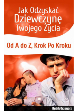 Jak odzyskać dziewczynę twojego życia. Od A do Z. Krok po kroku