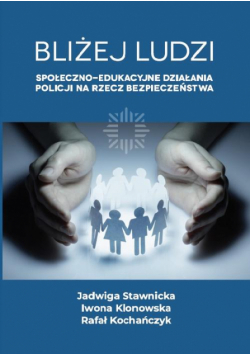 Bliżej ludzi. Społeczno - edukacyjne działania Policji na rzecz bezpieczeństwa