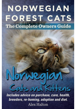 Norwegian Forest Cats and Kittens. Complete Owners Guide. Includes Advice on Purchase, Care, Health, Breeders, Re-Homing, Adoption and Diet.