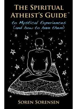 The Spiritual Atheist's Guide to Mystical Experiences and How to Have Them