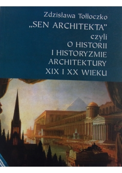 Sen Architekta czyli o historii i historycyzmie architektury XIX i XX wieku