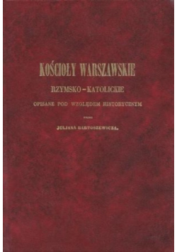 Kościoły Warszawskie Rzymsko Katolickie opisane pod względem historycznym Reprint z 1855 r.