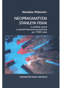 Wójtowicz Stanisław - Neopragmatyzm Stanleya Fisha a polskie spory o kształt literaturoznawstwa po 1989 roku