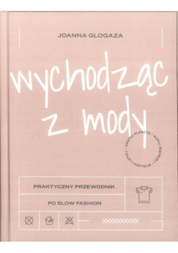 Wychodząc z mody Praktyczny przewodnik po slow fashion