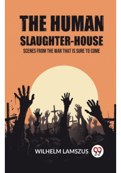 The Human Slaughter-House Scenes from the War that is Sure to Come