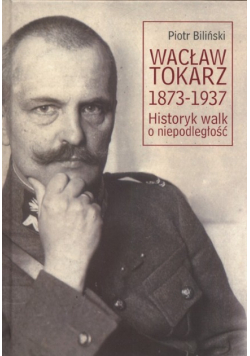 Wacław Tokarz 1873 - 1937 Historyk walk o niepodległości