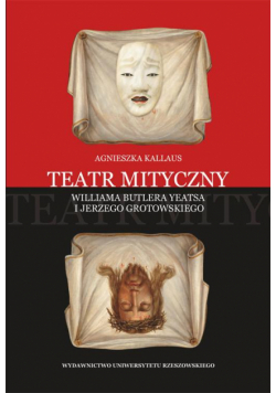 Teatr mityczny Williama Butlera Yeatsa i Jerzego Grotowskiego