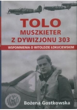 Tolo Muszkieter z Dywizjonu 303 Wspomnienia o Witoldzie Łokuciewskim